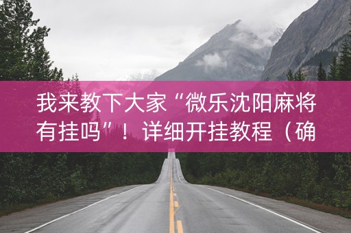 我来教下大家“微乐沈阳麻将有挂吗”！详细开挂教程（确实真的有挂)-抖音