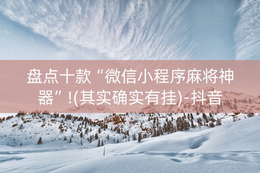 盘点十款“微信小程序麻将神器”!(其实确实有挂)-抖音
