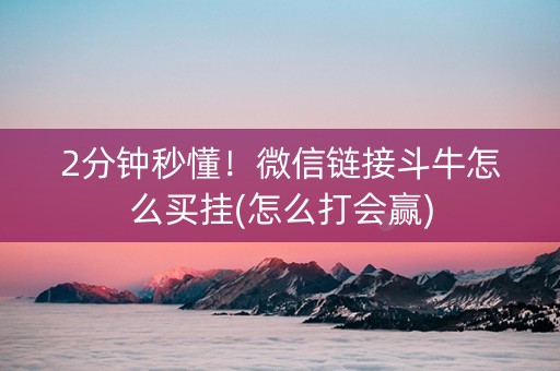 2分钟秒懂！微信链接斗牛怎么买挂(怎么打会赢)