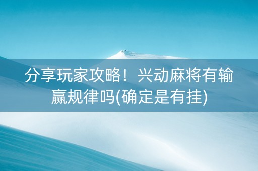 分享玩家攻略！兴动麻将有输赢规律吗(确定是有挂)