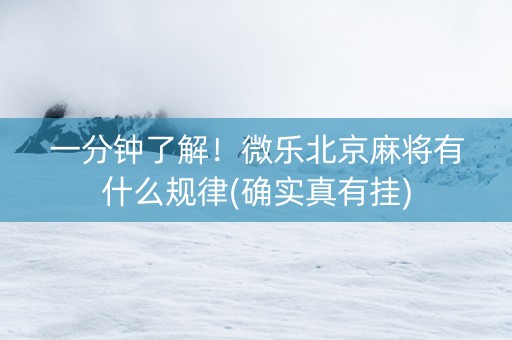 一分钟了解！微乐北京麻将有什么规律(确实真有挂)