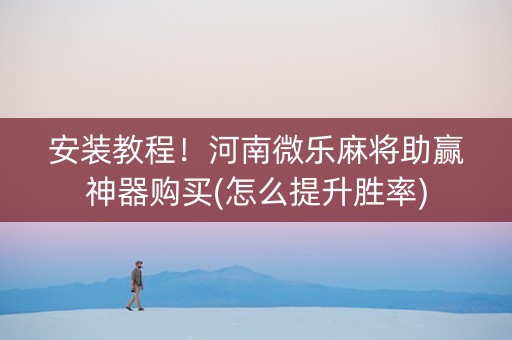 安装教程！河南微乐麻将助赢神器购买(怎么提升胜率)