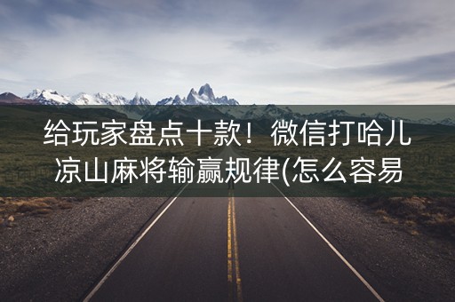 给玩家盘点十款！微信打哈儿凉山麻将输赢规律(怎么容易赢)