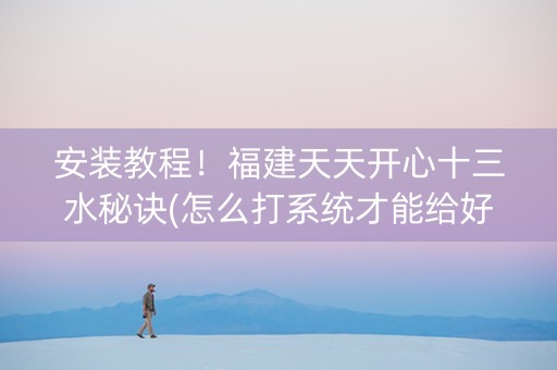 安装教程！福建天天开心十三水秘诀(怎么打系统才能给好牌)