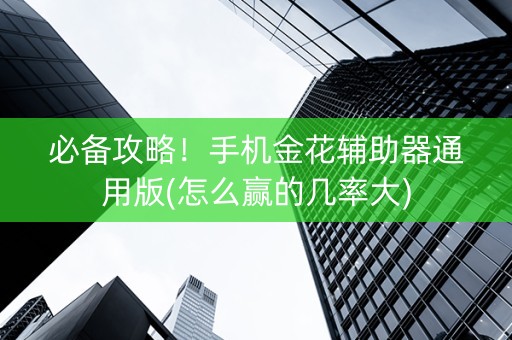 必备攻略！手机金花辅助器通用版(怎么赢的几率大)