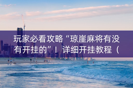玩家必看攻略“琼崖麻将有没有开挂的”！详细开挂教程（确实真的有挂)-抖音