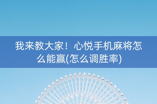 我来教大家！心悦手机麻将怎么能赢(怎么调胜率)