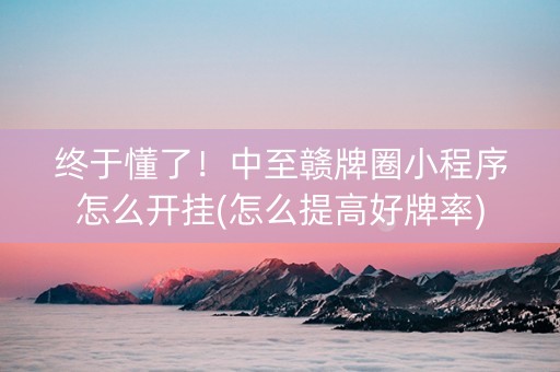 终于懂了！中至赣牌圈小程序怎么开挂(怎么提高好牌率)
