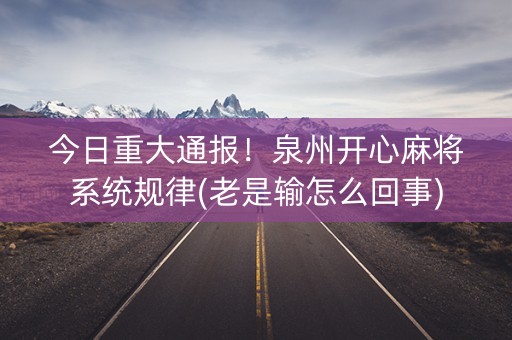 今日重大通报！泉州开心麻将系统规律(老是输怎么回事)