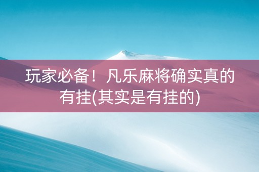 玩家必备！凡乐麻将确实真的有挂(其实是有挂的)