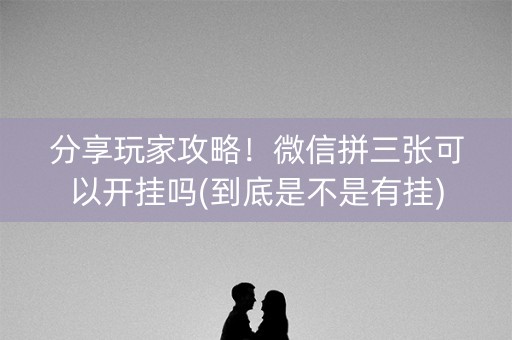 分享玩家攻略！微信拼三张可以开挂吗(到底是不是有挂)