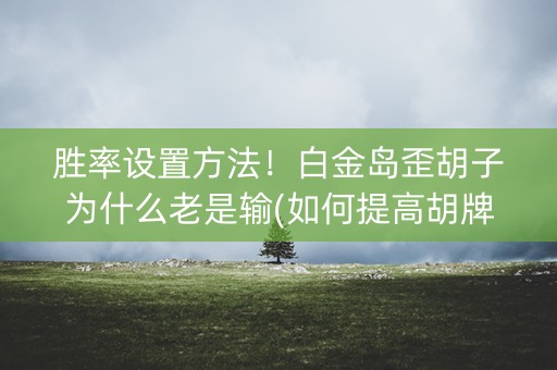 胜率设置方法！白金岛歪胡子为什么老是输(如何提高胡牌率)