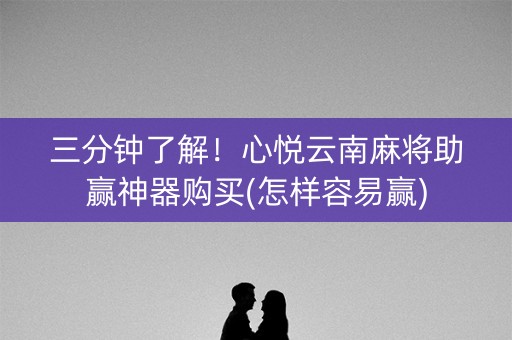 三分钟了解！心悦云南麻将助赢神器购买(怎样容易赢)
