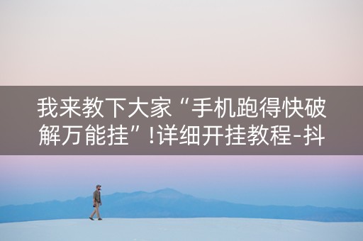 我来教下大家“手机跑得快破解万能挂”!详细开挂教程-抖音