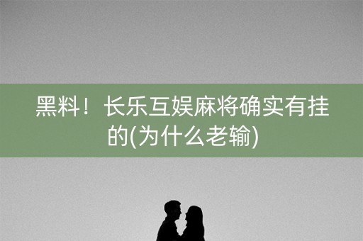 黑料！长乐互娱麻将确实有挂的(为什么老输)