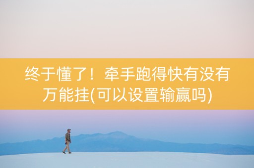 终于懂了！牵手跑得快有没有万能挂(可以设置输赢吗)