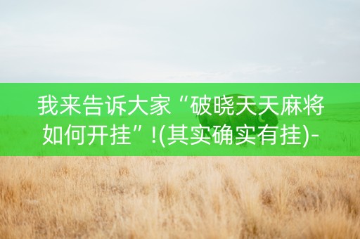 我来告诉大家“破晓天天麻将如何开挂”!(其实确实有挂)-抖音
