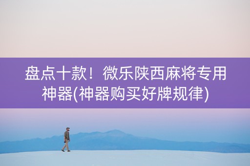 盘点十款！微乐陕西麻将专用神器(神器购买好牌规律)