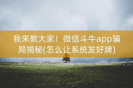 我来教大家！微信斗牛app骗局揭秘(怎么让系统发好牌)
