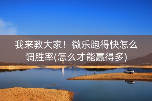 我来教大家！微乐跑得快怎么调胜率(怎么才能赢得多)