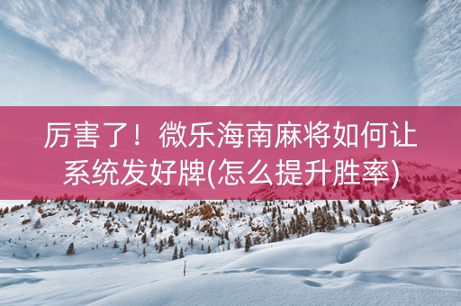 厉害了！微乐海南麻将如何让系统发好牌(怎么提升胜率)