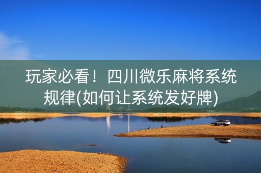 玩家必看！四川微乐麻将系统规律(如何让系统发好牌)
