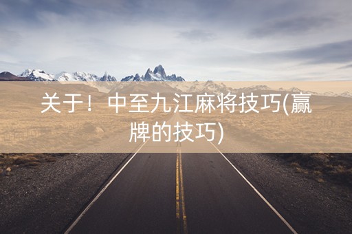 关于！中至九江麻将技巧(赢牌的技巧)