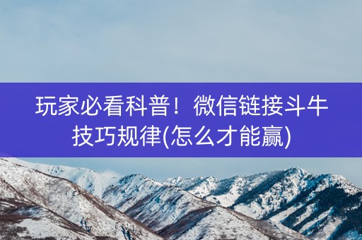 玩家必看科普！微信链接斗牛技巧规律(怎么才能赢)