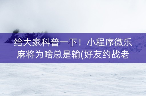 给大家科普一下！小程序微乐麻将为啥总是输(好友约战老是输)