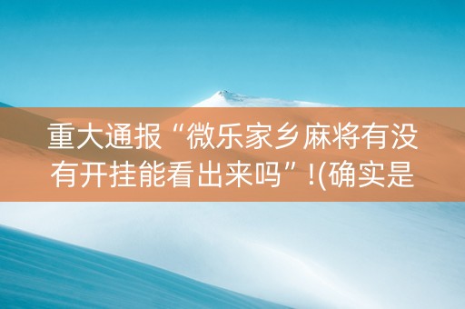 重大通报“微乐家乡麻将有没有开挂能看出来吗”!(确实是有挂)-抖音