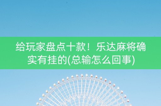 给玩家盘点十款！乐达麻将确实有挂的(总输怎么回事)