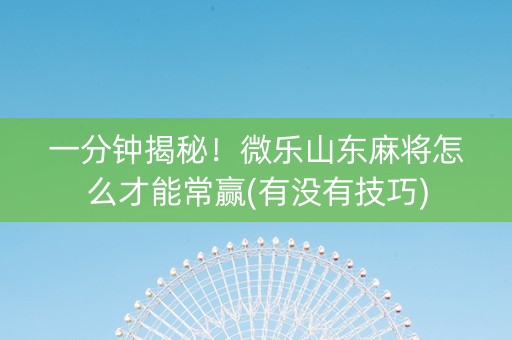 一分钟揭秘！微乐山东麻将怎么才能常赢(有没有技巧)