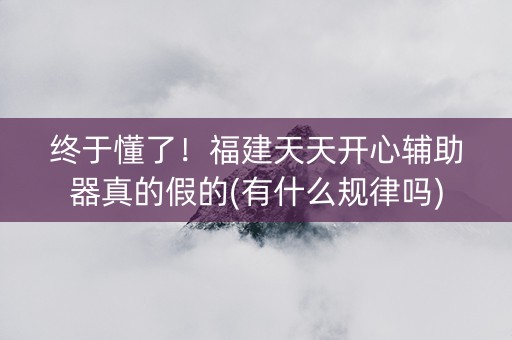 终于懂了！福建天天开心辅助器真的假的(有什么规律吗)