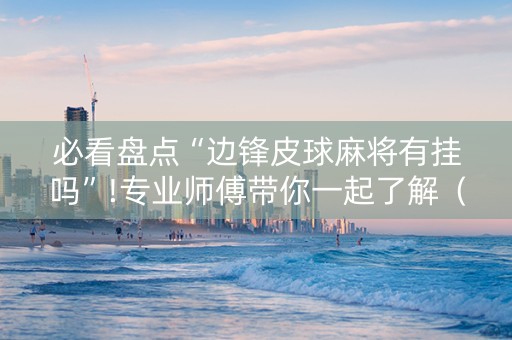 必看盘点“边锋皮球麻将有挂吗”!专业师傅带你一起了解（详细教程）-抖音
