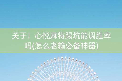 关于！心悦麻将踢坑能调胜率吗(怎么老输必备神器)