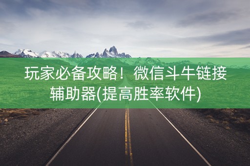 玩家必备攻略！微信斗牛链接辅助器(提高胜率软件)