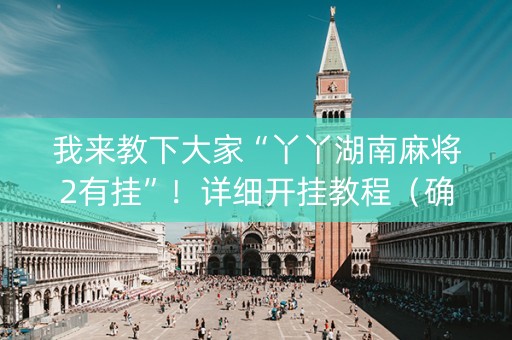 我来教下大家“丫丫湖南麻将2有挂”！详细开挂教程（确实真的有挂)-抖音