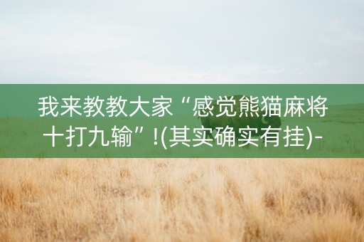 我来教教大家“感觉熊猫麻将十打九输”!(其实确实有挂)-抖音