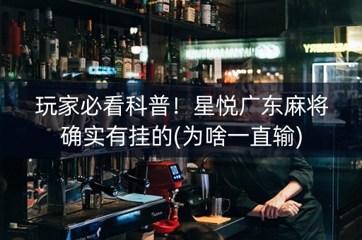玩家必看科普！星悦广东麻将确实有挂的(为啥一直输)