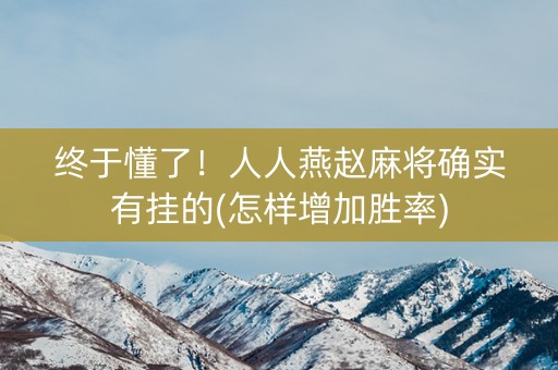 终于懂了！人人燕赵麻将确实有挂的(怎样增加胜率)