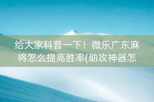 给大家科普一下！微乐广东麻将怎么提高胜率(助攻神器怎么才会赢)