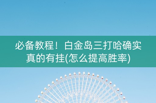 必备教程！白金岛三打哈确实真的有挂(怎么提高胜率)