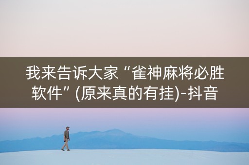 我来告诉大家“雀神麻将必胜软件”(原来真的有挂)-抖音