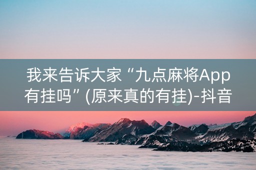 我来告诉大家“九点麻将App有挂吗”(原来真的有挂)-抖音