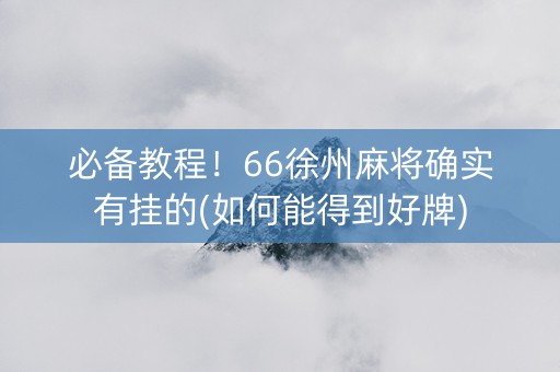 必备教程！66徐州麻将确实有挂的(如何能得到好牌)