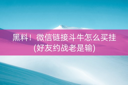 黑料！微信链接斗牛怎么买挂(好友约战老是输)