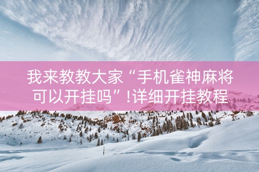 我来教教大家“手机雀神麻将可以开挂吗”!详细开挂教程-抖音