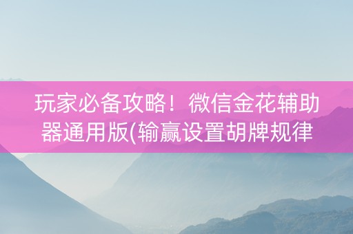 玩家必备攻略！微信金花辅助器通用版(输赢设置胡牌规律)