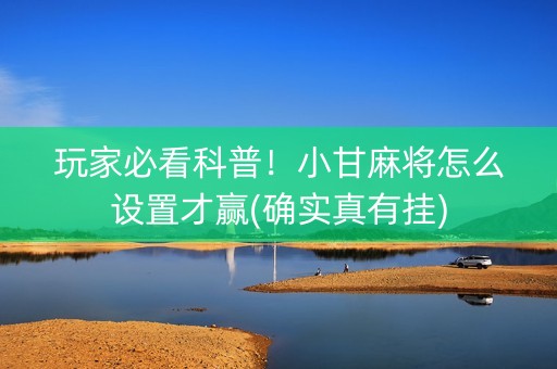 玩家必看科普！小甘麻将怎么设置才赢(确实真有挂)