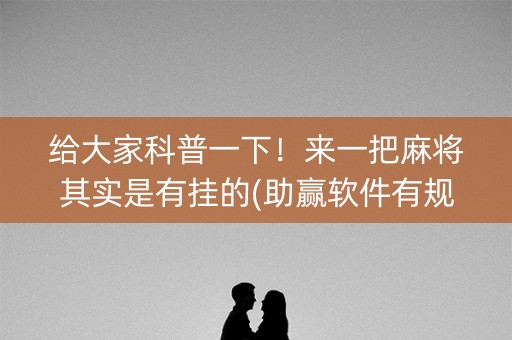 给大家科普一下！来一把麻将其实是有挂的(助赢软件有规律吗)
